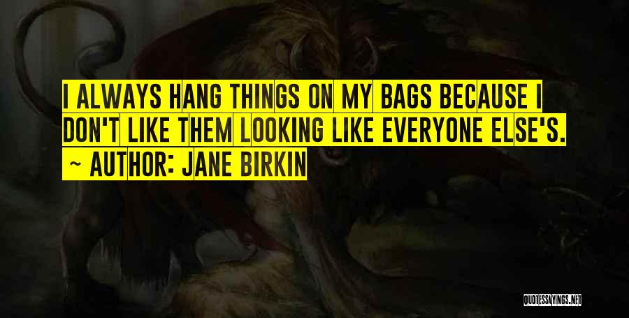 Jane Birkin Quotes: I Always Hang Things On My Bags Because I Don't Like Them Looking Like Everyone Else's.