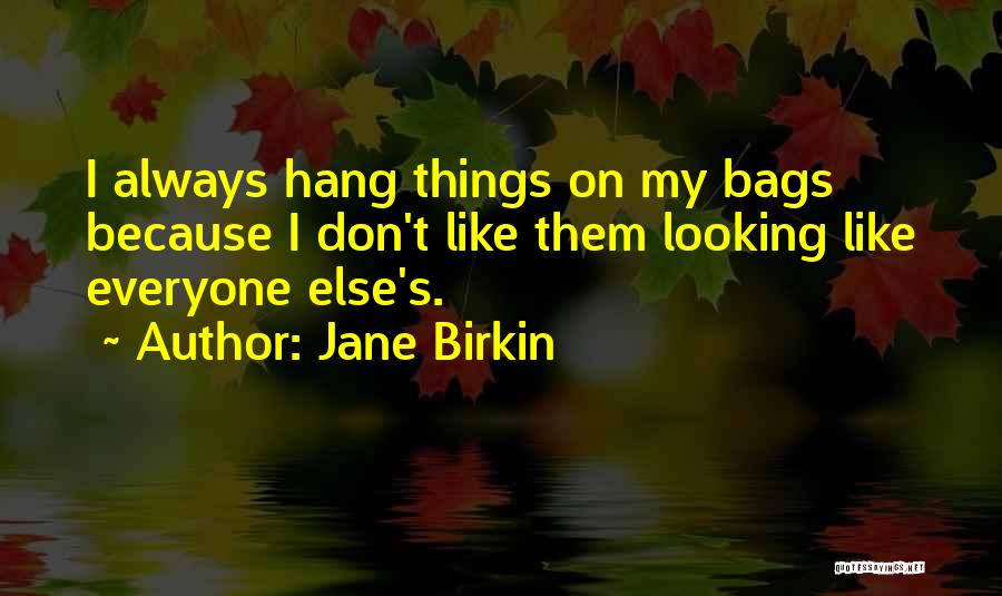 Jane Birkin Quotes: I Always Hang Things On My Bags Because I Don't Like Them Looking Like Everyone Else's.