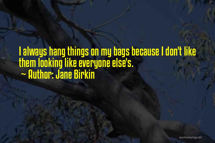 Jane Birkin Quotes: I Always Hang Things On My Bags Because I Don't Like Them Looking Like Everyone Else's.