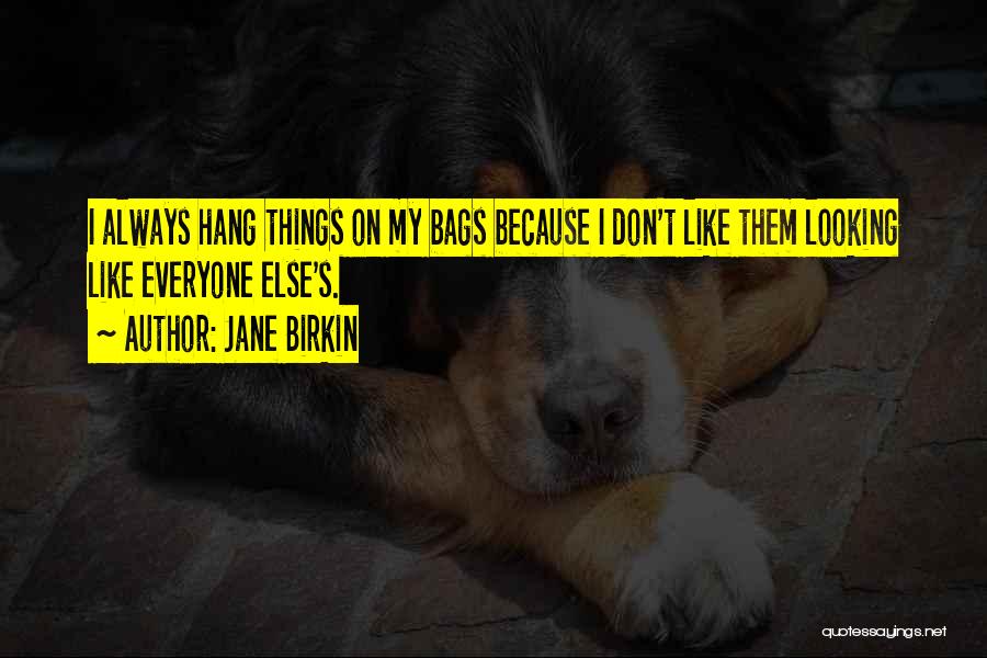 Jane Birkin Quotes: I Always Hang Things On My Bags Because I Don't Like Them Looking Like Everyone Else's.