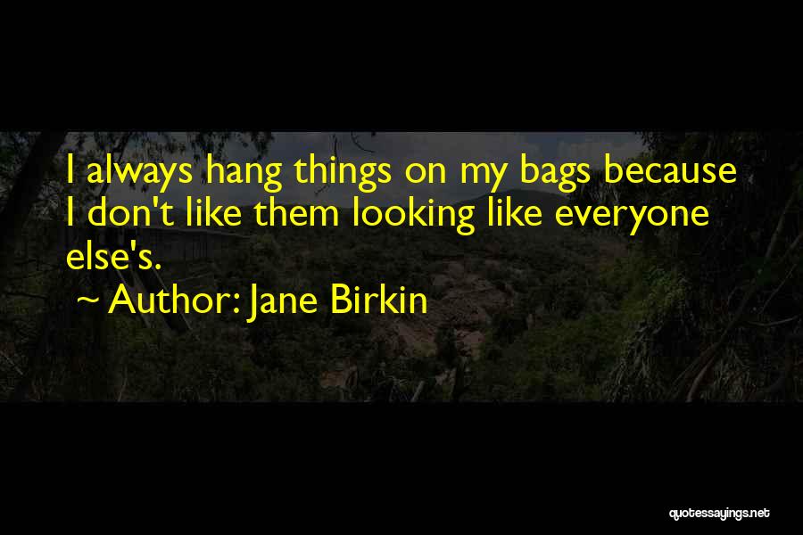 Jane Birkin Quotes: I Always Hang Things On My Bags Because I Don't Like Them Looking Like Everyone Else's.