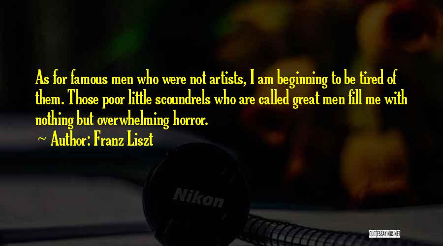 Franz Liszt Quotes: As For Famous Men Who Were Not Artists, I Am Beginning To Be Tired Of Them. Those Poor Little Scoundrels