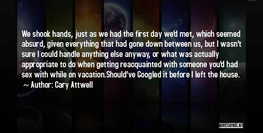 Cary Attwell Quotes: We Shook Hands, Just As We Had The First Day We'd Met, Which Seemed Absurd, Given Everything That Had Gone