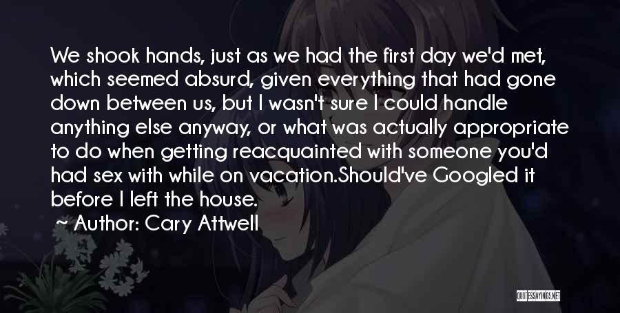 Cary Attwell Quotes: We Shook Hands, Just As We Had The First Day We'd Met, Which Seemed Absurd, Given Everything That Had Gone