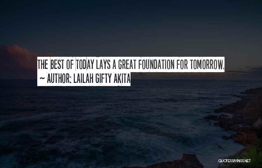 Lailah Gifty Akita Quotes: The Best Of Today Lays A Great Foundation For Tomorrow.