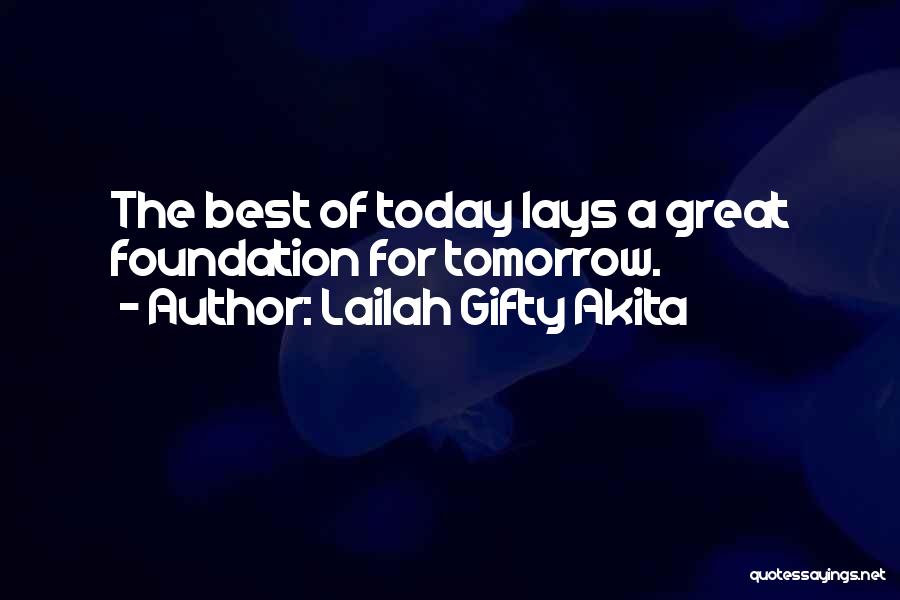 Lailah Gifty Akita Quotes: The Best Of Today Lays A Great Foundation For Tomorrow.