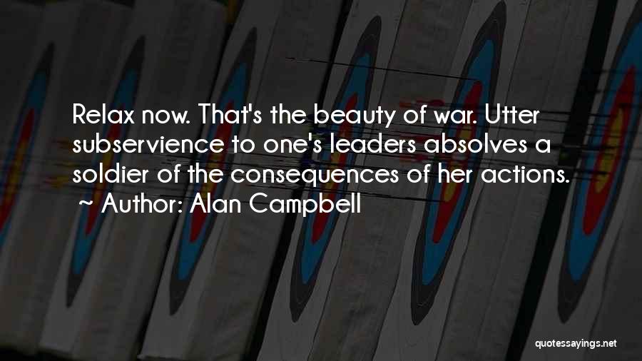 Alan Campbell Quotes: Relax Now. That's The Beauty Of War. Utter Subservience To One's Leaders Absolves A Soldier Of The Consequences Of Her