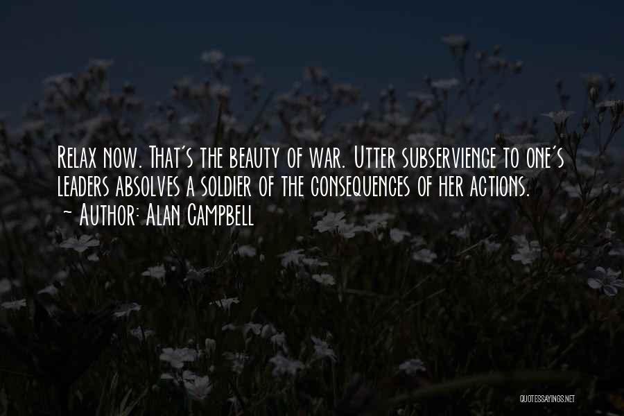 Alan Campbell Quotes: Relax Now. That's The Beauty Of War. Utter Subservience To One's Leaders Absolves A Soldier Of The Consequences Of Her