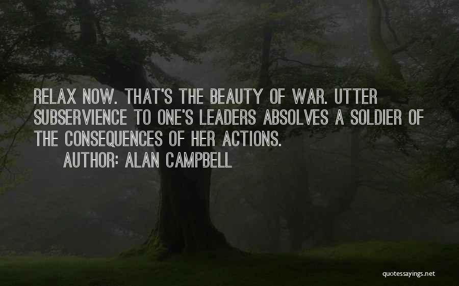 Alan Campbell Quotes: Relax Now. That's The Beauty Of War. Utter Subservience To One's Leaders Absolves A Soldier Of The Consequences Of Her