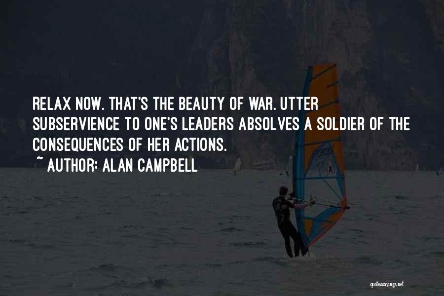 Alan Campbell Quotes: Relax Now. That's The Beauty Of War. Utter Subservience To One's Leaders Absolves A Soldier Of The Consequences Of Her