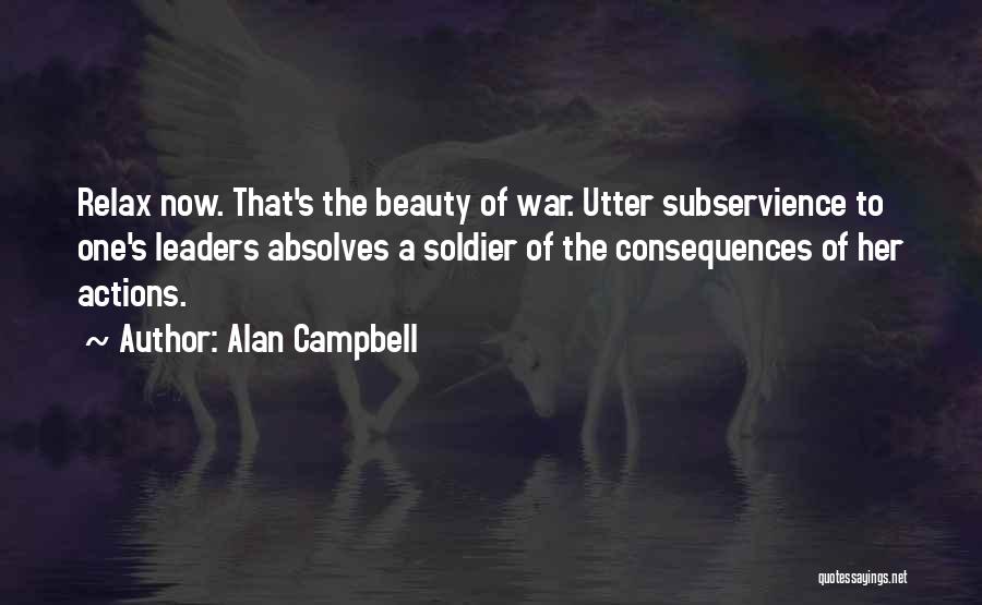 Alan Campbell Quotes: Relax Now. That's The Beauty Of War. Utter Subservience To One's Leaders Absolves A Soldier Of The Consequences Of Her