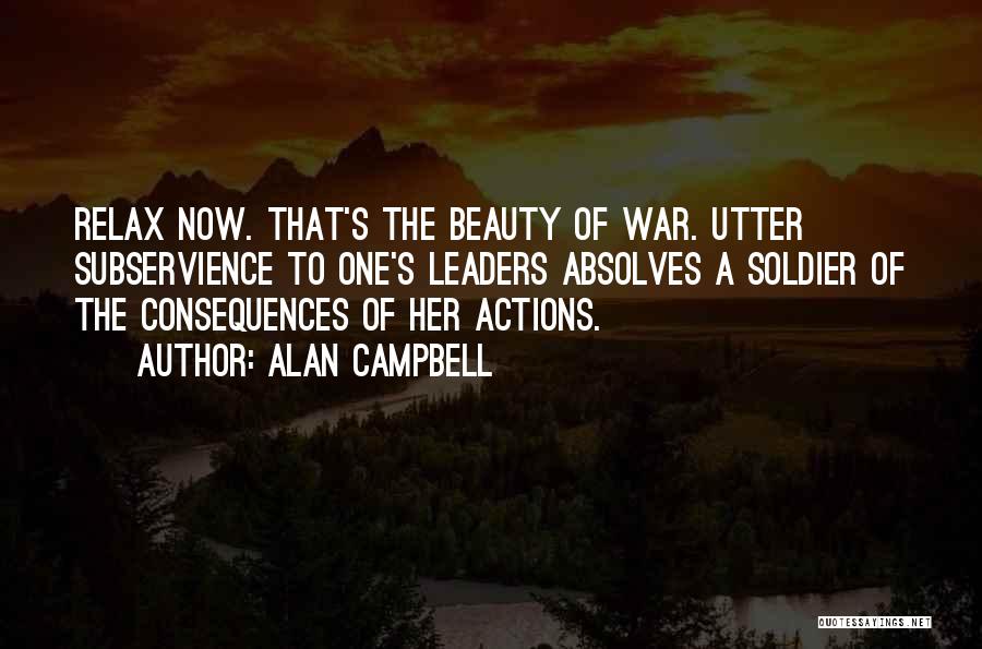 Alan Campbell Quotes: Relax Now. That's The Beauty Of War. Utter Subservience To One's Leaders Absolves A Soldier Of The Consequences Of Her