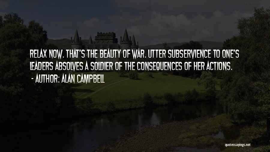 Alan Campbell Quotes: Relax Now. That's The Beauty Of War. Utter Subservience To One's Leaders Absolves A Soldier Of The Consequences Of Her
