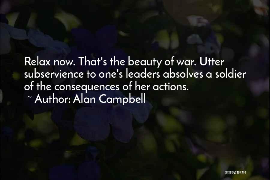 Alan Campbell Quotes: Relax Now. That's The Beauty Of War. Utter Subservience To One's Leaders Absolves A Soldier Of The Consequences Of Her