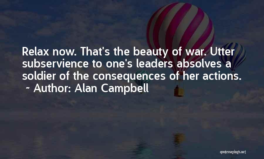 Alan Campbell Quotes: Relax Now. That's The Beauty Of War. Utter Subservience To One's Leaders Absolves A Soldier Of The Consequences Of Her