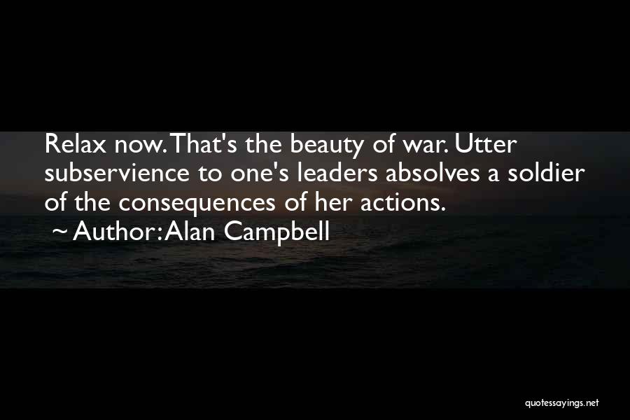 Alan Campbell Quotes: Relax Now. That's The Beauty Of War. Utter Subservience To One's Leaders Absolves A Soldier Of The Consequences Of Her