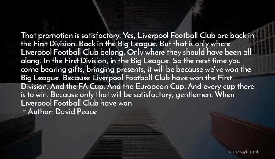 David Peace Quotes: That Promotion Is Satisfactory. Yes, Liverpool Football Club Are Back In The First Division. Back In The Big League. But