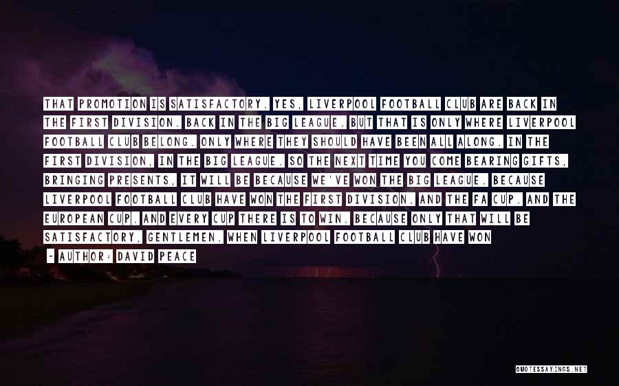 David Peace Quotes: That Promotion Is Satisfactory. Yes, Liverpool Football Club Are Back In The First Division. Back In The Big League. But