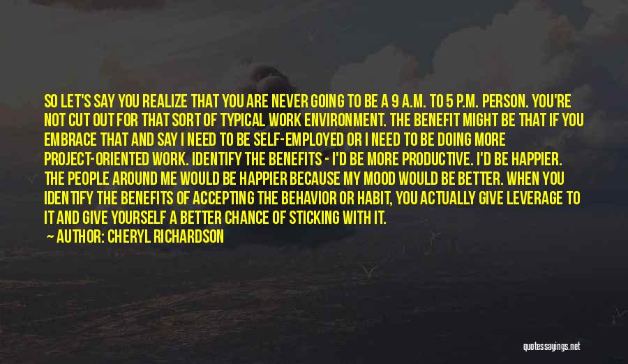Cheryl Richardson Quotes: So Let's Say You Realize That You Are Never Going To Be A 9 A.m. To 5 P.m. Person. You're