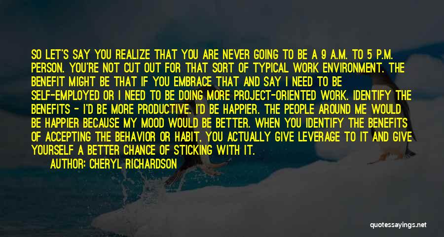 Cheryl Richardson Quotes: So Let's Say You Realize That You Are Never Going To Be A 9 A.m. To 5 P.m. Person. You're