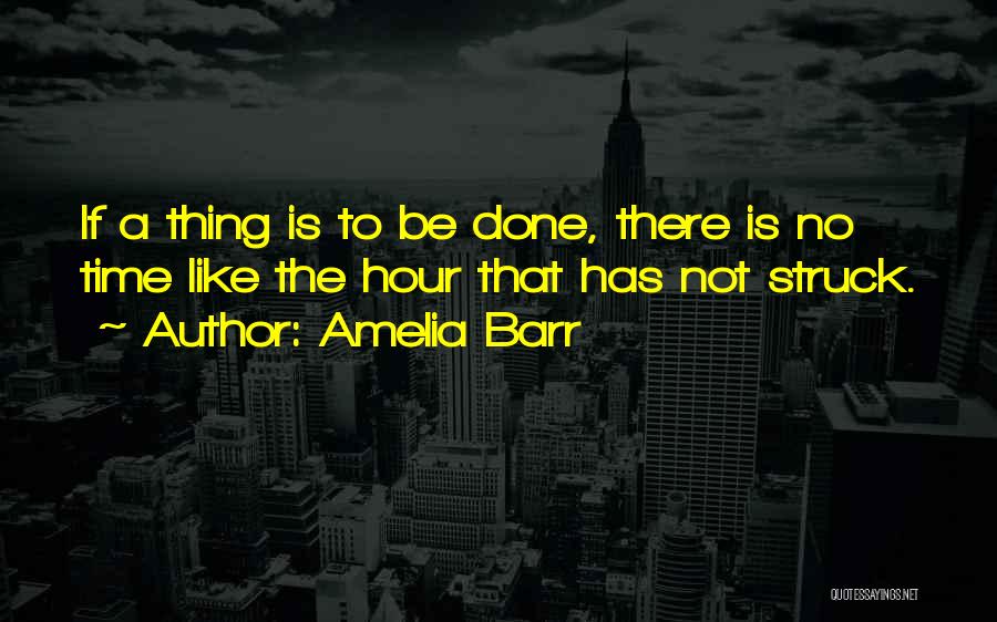Amelia Barr Quotes: If A Thing Is To Be Done, There Is No Time Like The Hour That Has Not Struck.