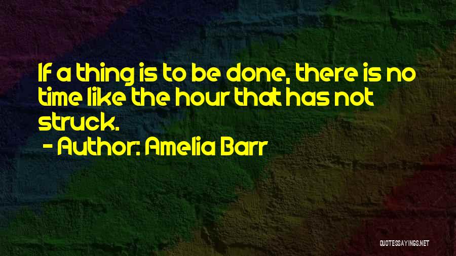 Amelia Barr Quotes: If A Thing Is To Be Done, There Is No Time Like The Hour That Has Not Struck.