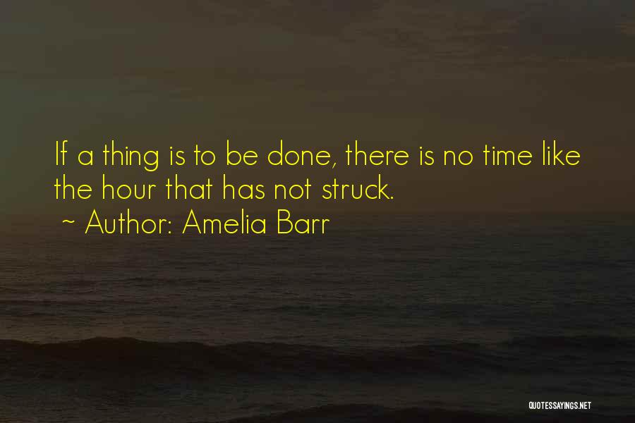 Amelia Barr Quotes: If A Thing Is To Be Done, There Is No Time Like The Hour That Has Not Struck.