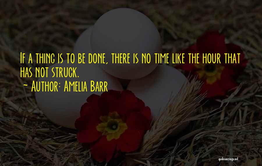 Amelia Barr Quotes: If A Thing Is To Be Done, There Is No Time Like The Hour That Has Not Struck.