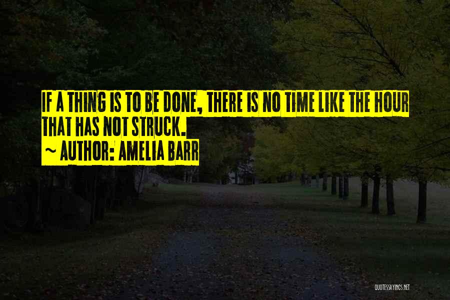 Amelia Barr Quotes: If A Thing Is To Be Done, There Is No Time Like The Hour That Has Not Struck.