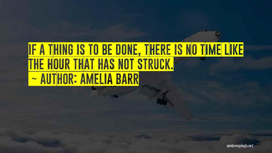 Amelia Barr Quotes: If A Thing Is To Be Done, There Is No Time Like The Hour That Has Not Struck.