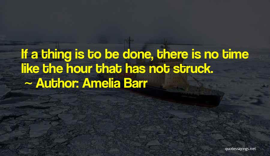 Amelia Barr Quotes: If A Thing Is To Be Done, There Is No Time Like The Hour That Has Not Struck.