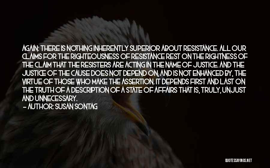 Susan Sontag Quotes: Again: There Is Nothing Inherently Superior About Resistance. All Our Claims For The Righteousness Of Resistance Rest On The Rightness