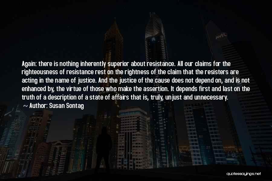 Susan Sontag Quotes: Again: There Is Nothing Inherently Superior About Resistance. All Our Claims For The Righteousness Of Resistance Rest On The Rightness