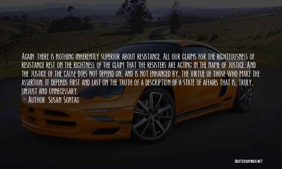 Susan Sontag Quotes: Again: There Is Nothing Inherently Superior About Resistance. All Our Claims For The Righteousness Of Resistance Rest On The Rightness