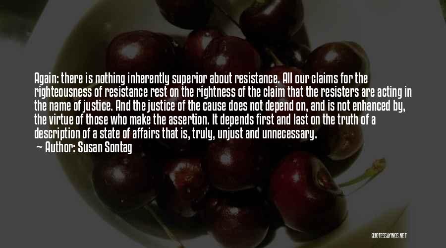 Susan Sontag Quotes: Again: There Is Nothing Inherently Superior About Resistance. All Our Claims For The Righteousness Of Resistance Rest On The Rightness