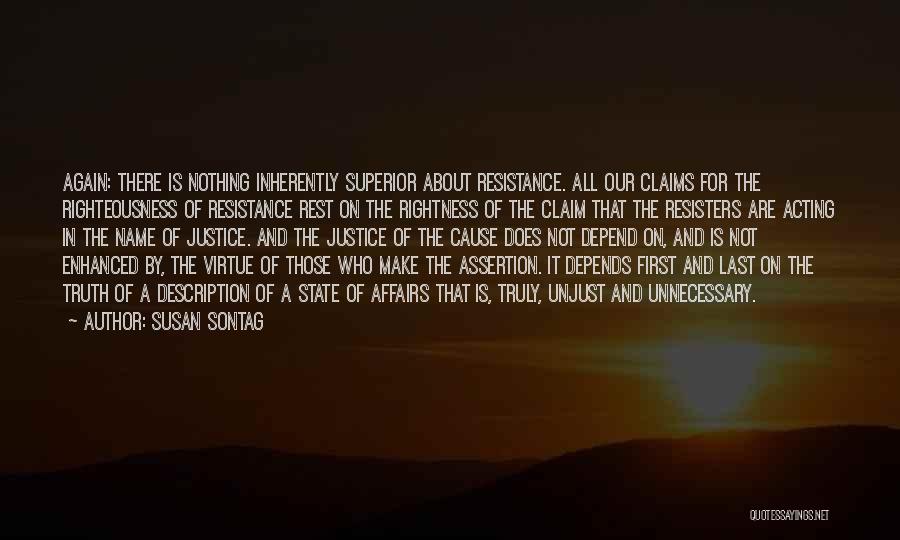 Susan Sontag Quotes: Again: There Is Nothing Inherently Superior About Resistance. All Our Claims For The Righteousness Of Resistance Rest On The Rightness