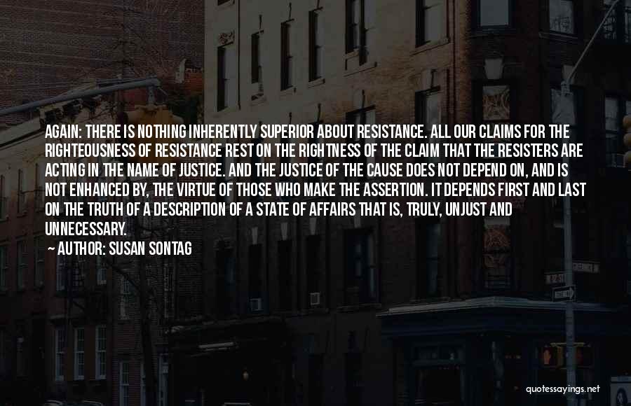 Susan Sontag Quotes: Again: There Is Nothing Inherently Superior About Resistance. All Our Claims For The Righteousness Of Resistance Rest On The Rightness