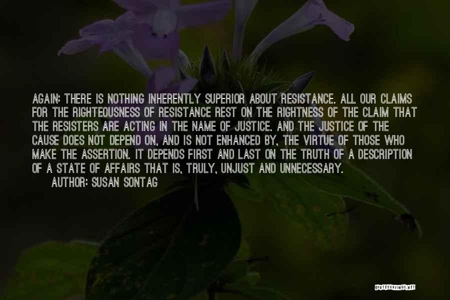 Susan Sontag Quotes: Again: There Is Nothing Inherently Superior About Resistance. All Our Claims For The Righteousness Of Resistance Rest On The Rightness