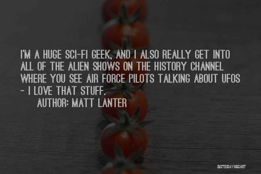 Matt Lanter Quotes: I'm A Huge Sci-fi Geek, And I Also Really Get Into All Of The Alien Shows On The History Channel