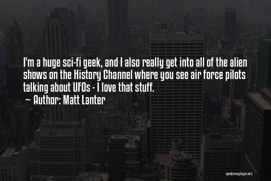 Matt Lanter Quotes: I'm A Huge Sci-fi Geek, And I Also Really Get Into All Of The Alien Shows On The History Channel