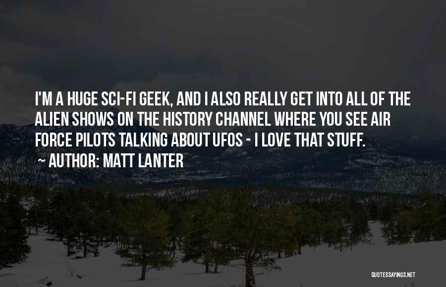 Matt Lanter Quotes: I'm A Huge Sci-fi Geek, And I Also Really Get Into All Of The Alien Shows On The History Channel