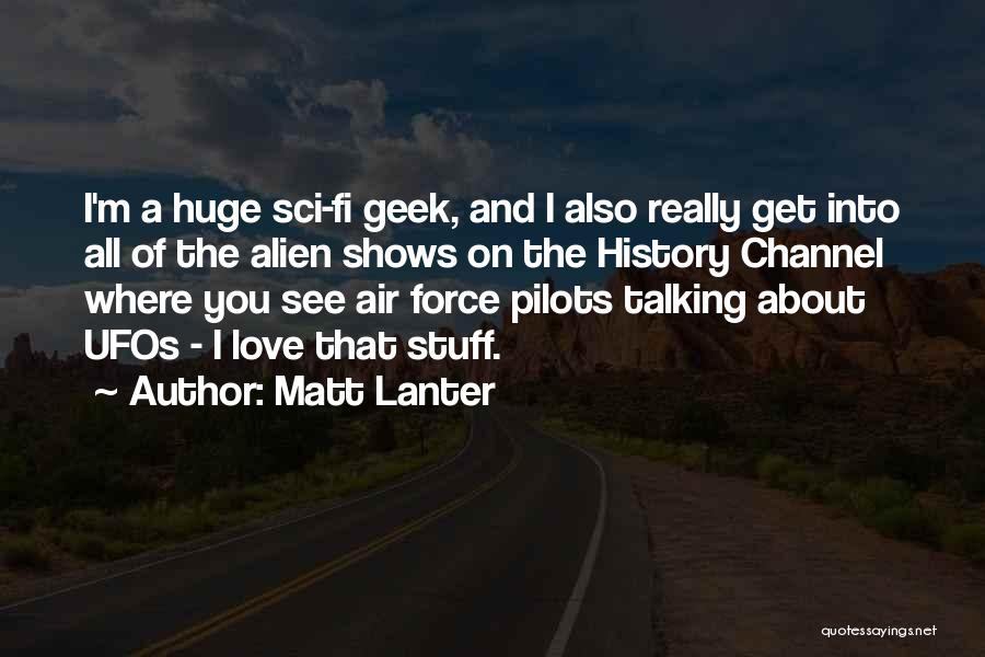 Matt Lanter Quotes: I'm A Huge Sci-fi Geek, And I Also Really Get Into All Of The Alien Shows On The History Channel