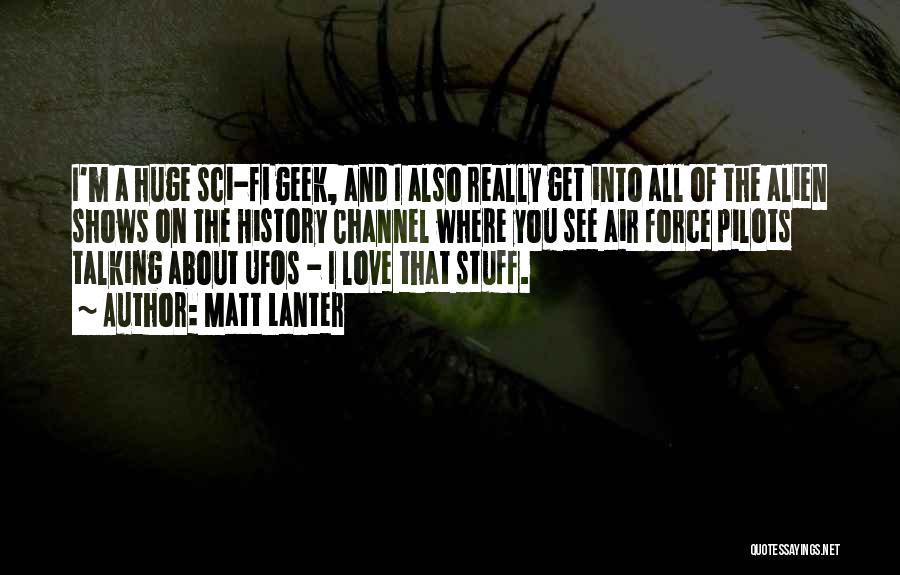 Matt Lanter Quotes: I'm A Huge Sci-fi Geek, And I Also Really Get Into All Of The Alien Shows On The History Channel