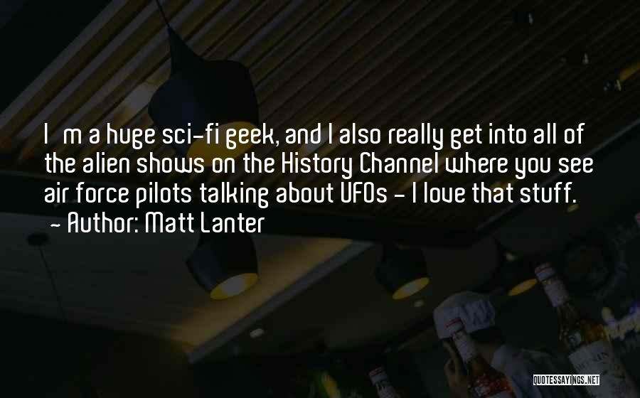 Matt Lanter Quotes: I'm A Huge Sci-fi Geek, And I Also Really Get Into All Of The Alien Shows On The History Channel