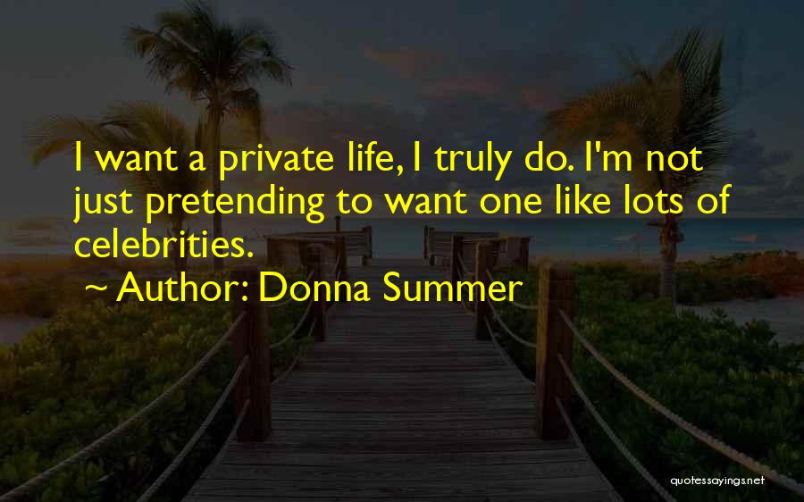 Donna Summer Quotes: I Want A Private Life, I Truly Do. I'm Not Just Pretending To Want One Like Lots Of Celebrities.