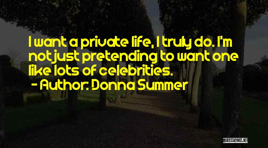 Donna Summer Quotes: I Want A Private Life, I Truly Do. I'm Not Just Pretending To Want One Like Lots Of Celebrities.