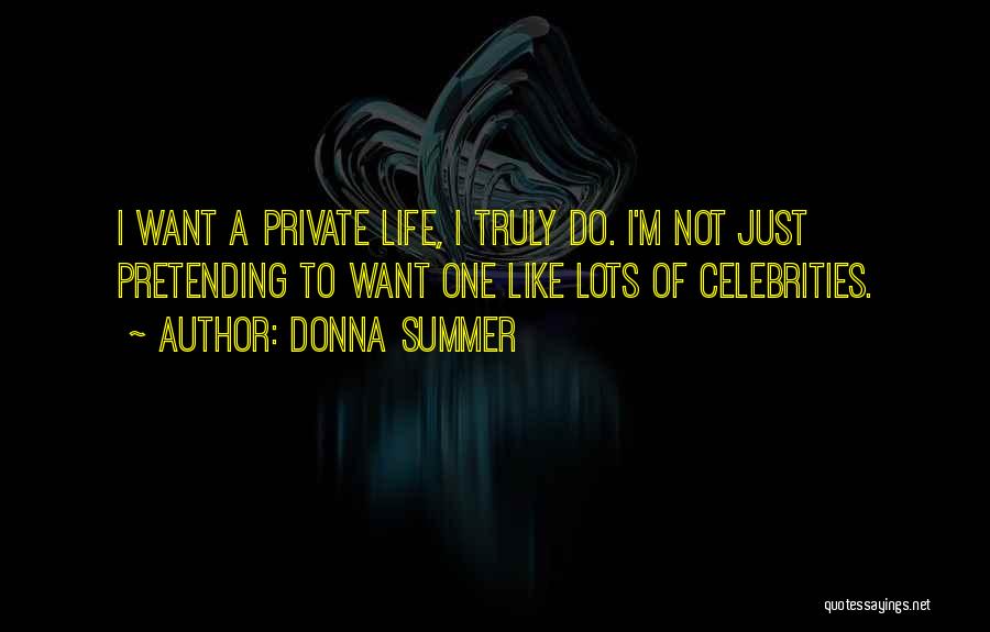 Donna Summer Quotes: I Want A Private Life, I Truly Do. I'm Not Just Pretending To Want One Like Lots Of Celebrities.