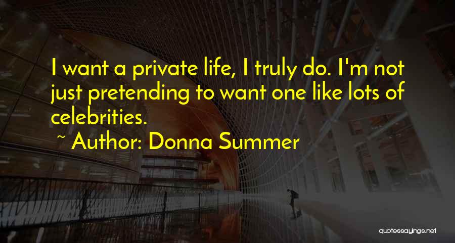 Donna Summer Quotes: I Want A Private Life, I Truly Do. I'm Not Just Pretending To Want One Like Lots Of Celebrities.