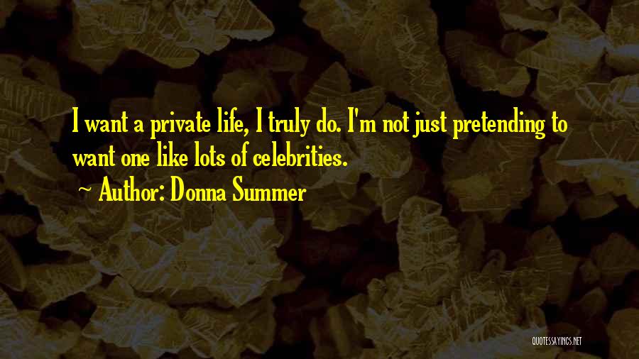 Donna Summer Quotes: I Want A Private Life, I Truly Do. I'm Not Just Pretending To Want One Like Lots Of Celebrities.