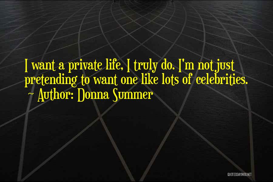 Donna Summer Quotes: I Want A Private Life, I Truly Do. I'm Not Just Pretending To Want One Like Lots Of Celebrities.